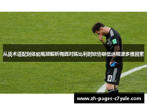 从战术适配到体能瓶颈解析梅西对阵比利时欧协联低迷根源多维因素