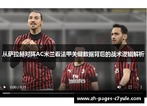 从萨拉赫对阵AC米兰看法甲关键数据背后的战术逻辑解析