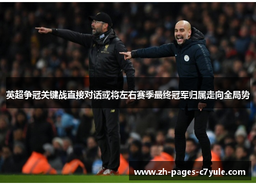 英超争冠关键战直接对话或将左右赛季最终冠军归属走向全局势