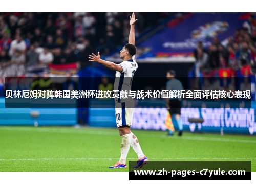 贝林厄姆对阵韩国美洲杯进攻贡献与战术价值解析全面评估核心表现
