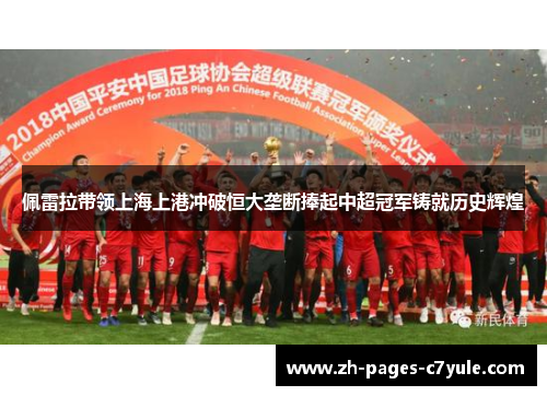 佩雷拉带领上海上港冲破恒大垄断捧起中超冠军铸就历史辉煌