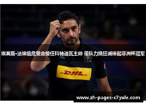 埃莫斯·法埃临危受命接任科特迪瓦主帅 带队力挽狂澜捧起非洲杯冠军