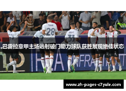 巴雷拉意甲主场远射破门助力球队获胜展现绝佳状态