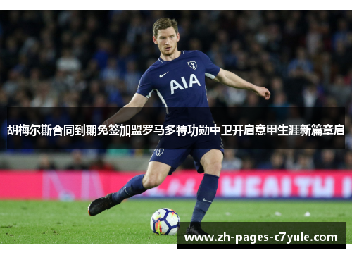 胡梅尔斯合同到期免签加盟罗马多特功勋中卫开启意甲生涯新篇章启