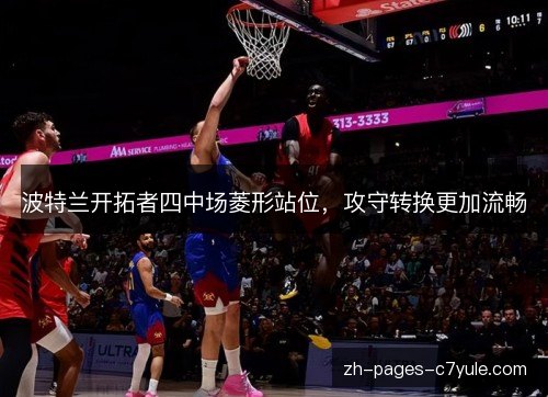 波特兰开拓者四中场菱形站位，攻守转换更加流畅